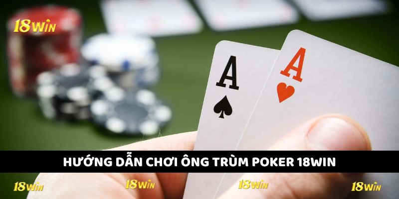 Quy trình chơi Ông Trùm Poker 18WIN cho tân binh