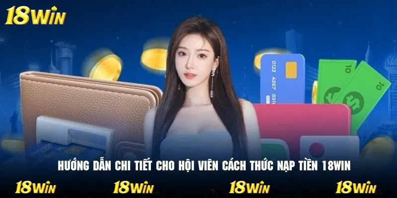 Hướng dẫn chi tiết cho hội viên cách thức nạp tiền 18WIN